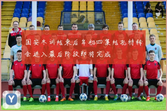 国安冬训结束后年初四集结孔特转会进入最后阶段即将完成