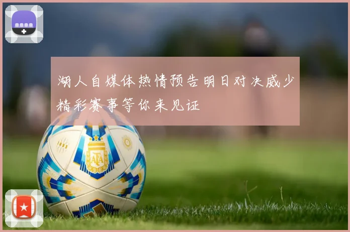 湖人自媒体热情预告明日对决威少精彩赛事等你来见证