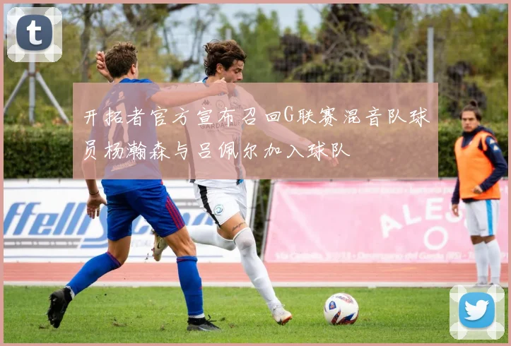 开拓者官方宣布召回G联赛混音队球员杨瀚森与吕佩尔加入球队