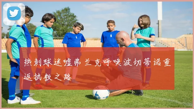 热刺球迷嘘弗兰克呼唤波切蒂诺重返执教之路