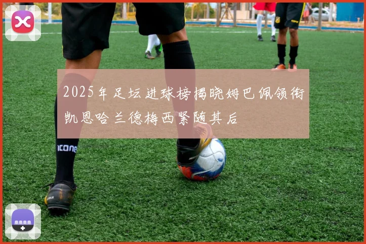 2025年足坛进球榜揭晓姆巴佩领衔凯恩哈兰德梅西紧随其后
