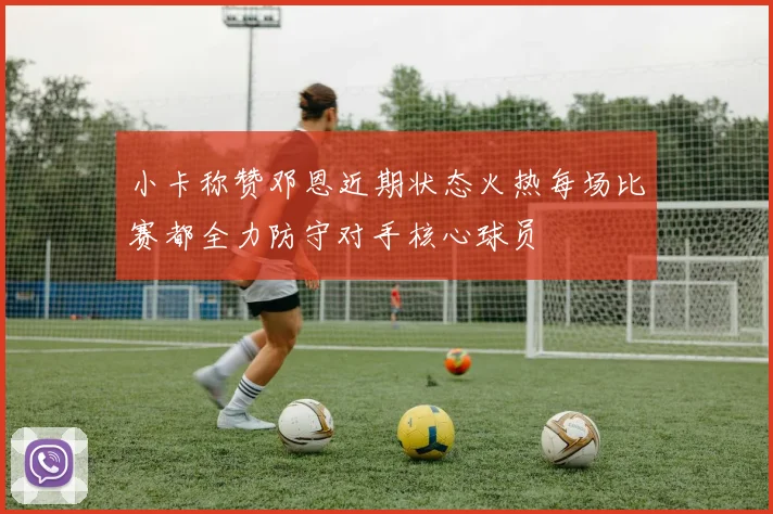 小卡称赞邓恩近期状态火热每场比赛都全力防守对手核心球员