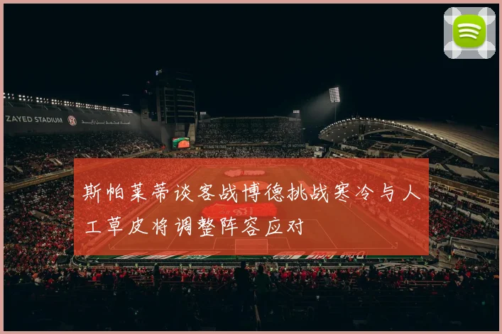 斯帕莱蒂谈客战博德挑战寒冷与人工草皮将调整阵容应对