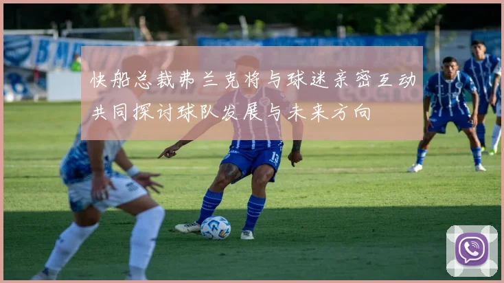 快船总裁弗兰克将与球迷亲密互动共同探讨球队发展与未来方向