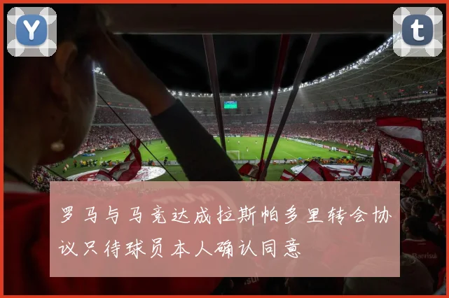 罗马与马竞达成拉斯帕多里转会协议只待球员本人确认同意